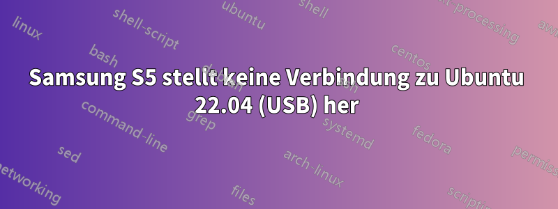 Samsung S5 stellt keine Verbindung zu Ubuntu 22.04 (USB) her