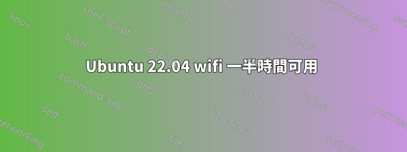 Ubuntu 22.04 wifi 一半時間可用