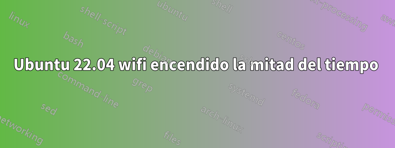 Ubuntu 22.04 wifi encendido la mitad del tiempo