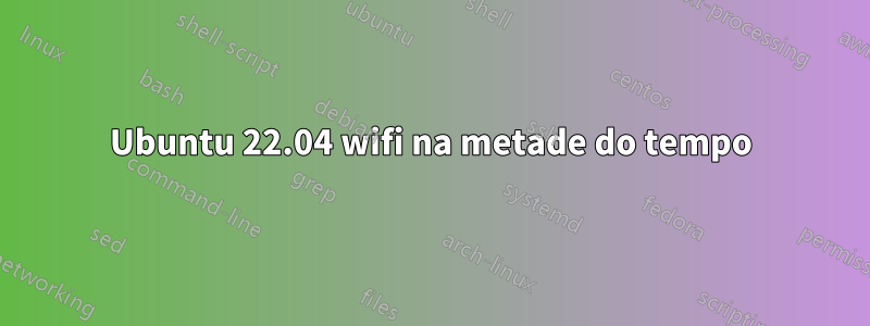 Ubuntu 22.04 wifi na metade do tempo