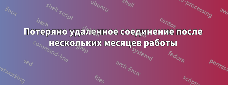 Потеряно удаленное соединение после нескольких месяцев работы