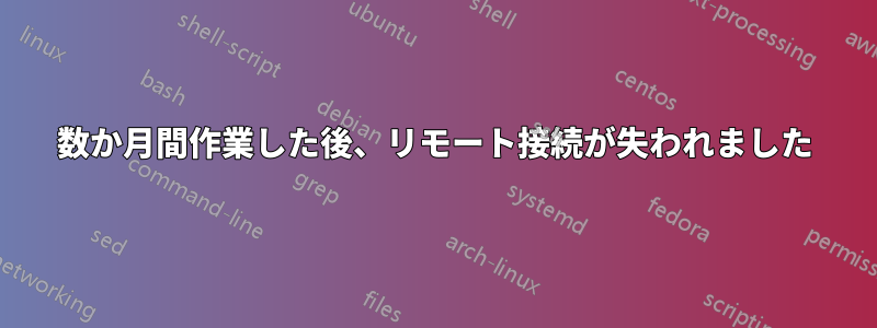 数か月間作業した後、リモート接続が失われました