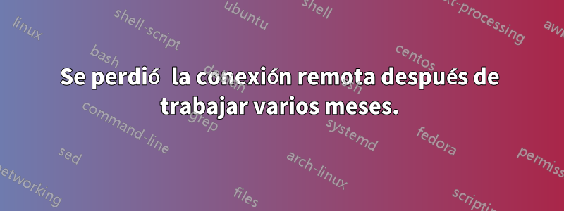 Se perdió la conexión remota después de trabajar varios meses.