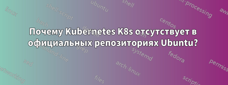 Почему Kubernetes K8s отсутствует в официальных репозиториях Ubuntu?