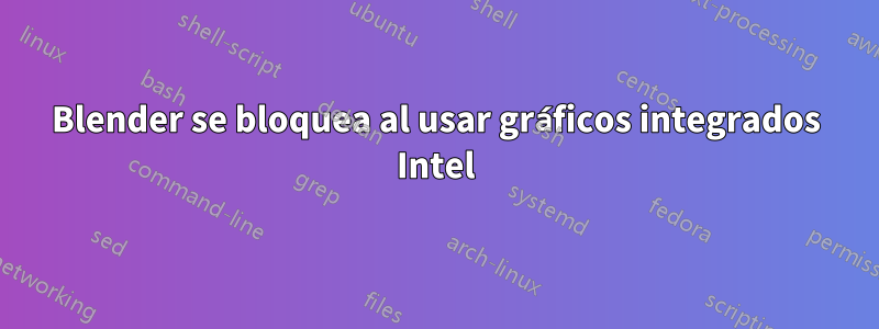 Blender se bloquea al usar gráficos integrados Intel