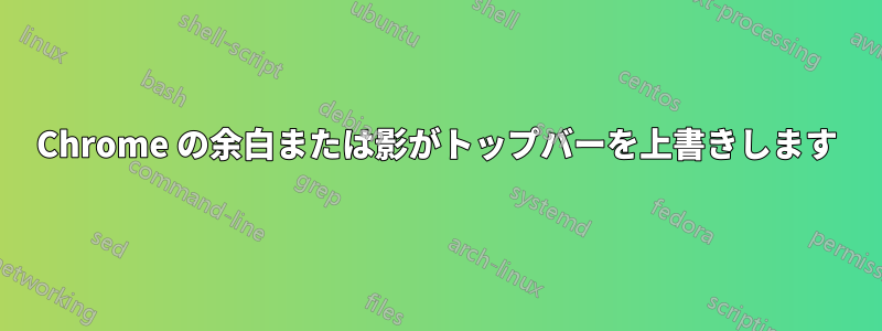 Chrome の余白または影がトップバーを上書きします