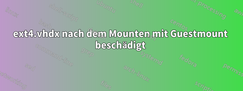 ext4.vhdx nach dem Mounten mit Guestmount beschädigt