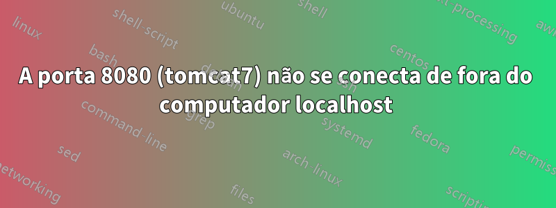 A porta 8080 (tomcat7) não se conecta de fora do computador localhost