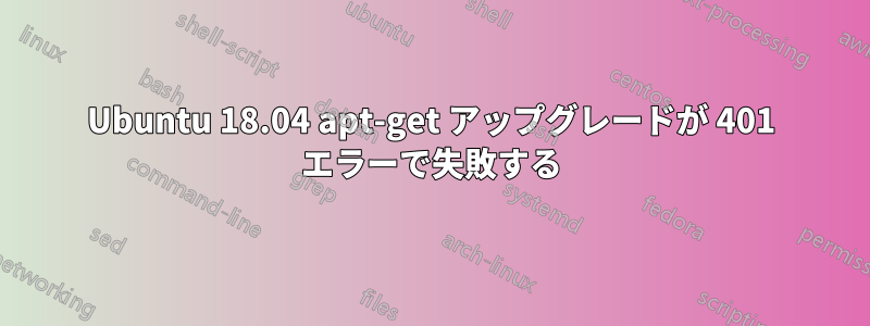 Ubuntu 18.04 apt-get アップグレードが 401 エラーで失敗する