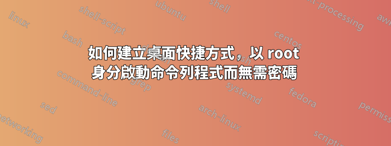 如何建立桌面快捷方式，以 root 身分啟動命令列程式而無需密碼