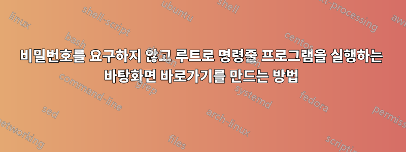 비밀번호를 요구하지 않고 루트로 명령줄 프로그램을 실행하는 바탕화면 바로가기를 만드는 방법