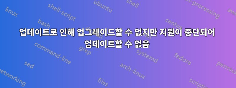 업데이트로 인해 업그레이드할 수 없지만 지원이 중단되어 업데이트할 수 없음