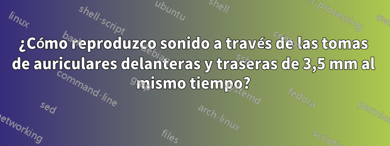 ¿Cómo reproduzco sonido a través de las tomas de auriculares delanteras y traseras de 3,5 mm al mismo tiempo?