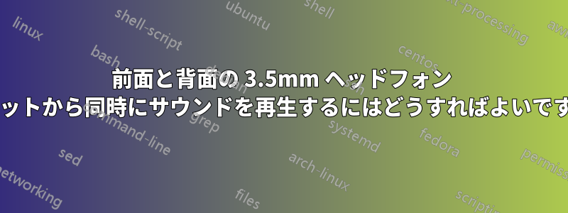 前面と背面の 3.5mm ヘッドフォン ソケットから同時にサウンドを再生するにはどうすればよいですか?