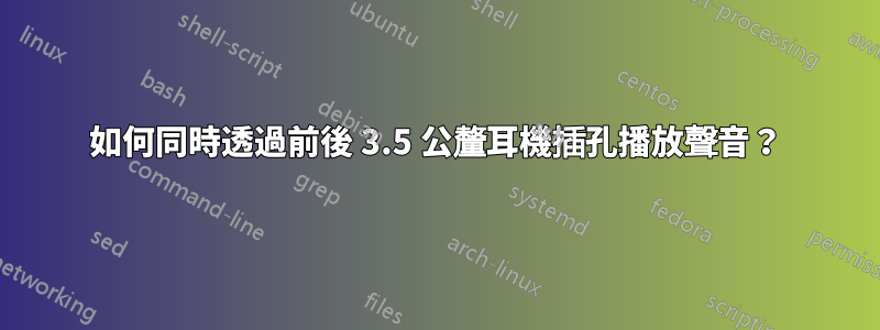 如何同時透過前後 3.5 公釐耳機插孔播放聲音？