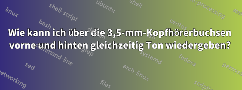 Wie kann ich über die 3,5-mm-Kopfhörerbuchsen vorne und hinten gleichzeitig Ton wiedergeben?