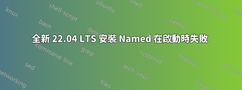 全新 22.04 LTS 安裝 Named 在啟動時失敗