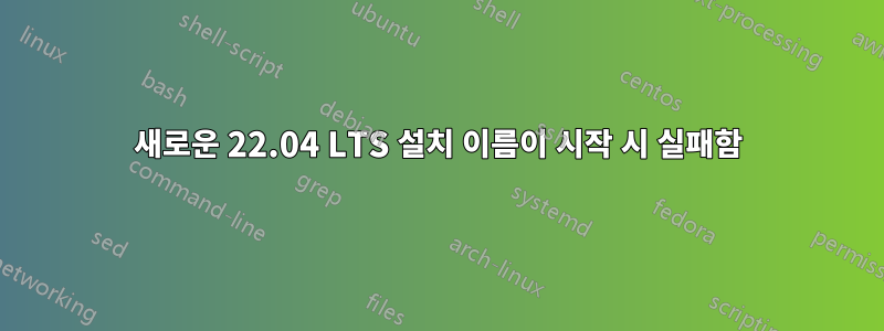 새로운 22.04 LTS 설치 이름이 시작 시 실패함