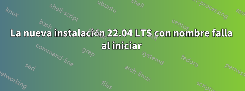 La nueva instalación 22.04 LTS con nombre falla al iniciar