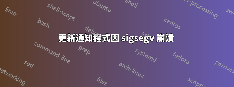 更新通知程式因 sigsegv 崩潰