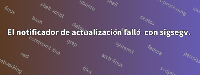 El notificador de actualización falló con sigsegv.