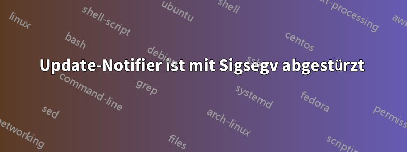 Update-Notifier ist mit Sigsegv abgestürzt