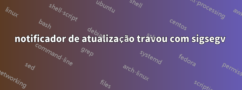 notificador de atualização travou com sigsegv