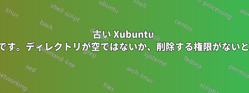 古い Xubuntu カーネルを削除できないようです。ディレクトリが空ではないか、削除する権限がないというエラーが表示されます。