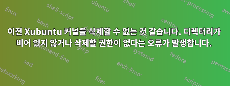 이전 Xubuntu 커널을 삭제할 수 없는 것 같습니다. 디렉터리가 비어 있지 않거나 삭제할 권한이 없다는 오류가 발생합니다.