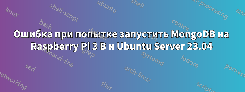 Ошибка при попытке запустить MongoDB на Raspberry Pi 3 B и Ubuntu Server 23.04