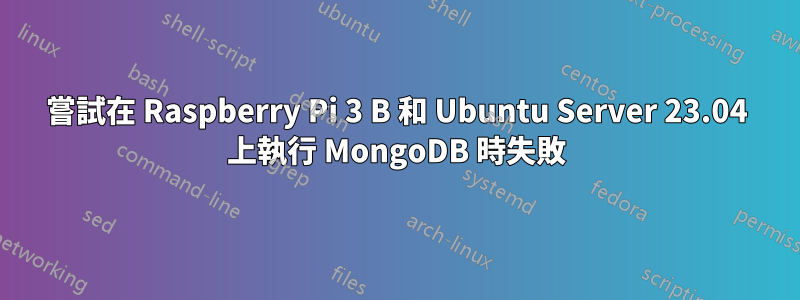 嘗試在 Raspberry Pi 3 B 和 Ubuntu Server 23.04 上執行 MongoDB 時失敗