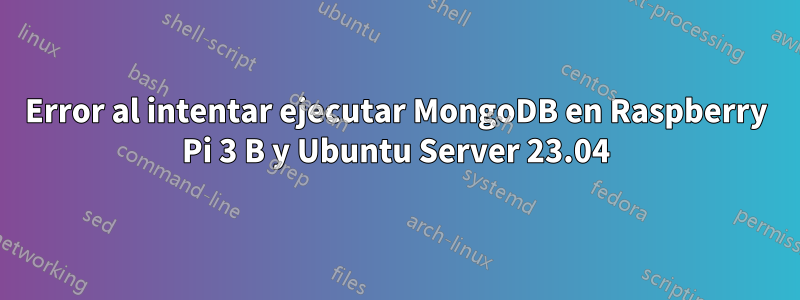 Error al intentar ejecutar MongoDB en Raspberry Pi 3 B y Ubuntu Server 23.04