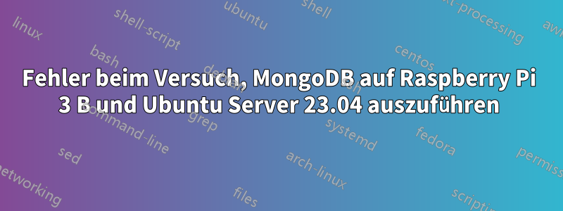 Fehler beim Versuch, MongoDB auf Raspberry Pi 3 B und Ubuntu Server 23.04 auszuführen