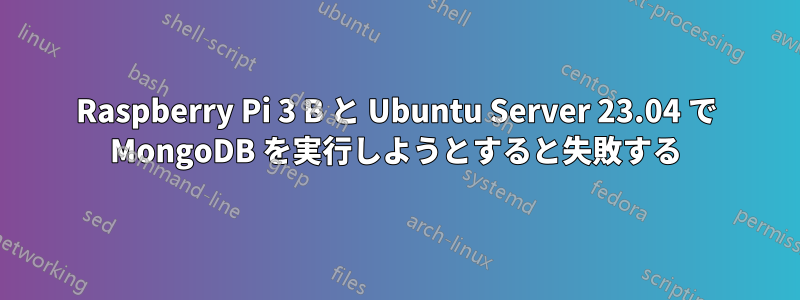 Raspberry Pi 3 B と Ubuntu Server 23.04 で MongoDB を実行しようとすると失敗する