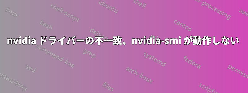 nvidia ドライバーの不一致、nvidia-smi が動作しない