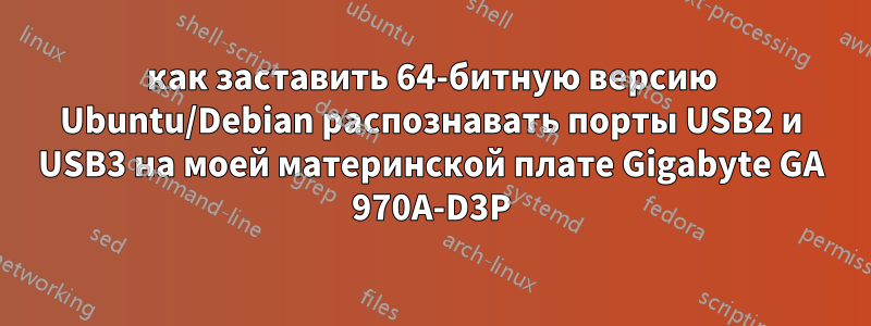 как заставить 64-битную версию Ubuntu/Debian распознавать порты USB2 и USB3 на моей материнской плате Gigabyte GA 970A-D3P