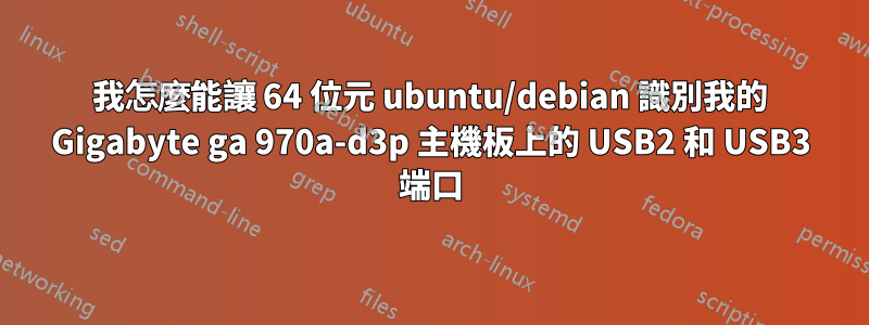 我怎麼能讓 64 位元 ubuntu/debian 識別我的 Gigabyte ga 970a-d3p 主機板上的 USB2 和 USB3 端口