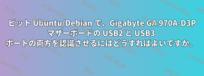 64 ビット Ubuntu/Debian で、Gigabyte GA 970A-D3P マザーボードの USB2 と USB3 ポートの両方を認識させるにはどうすればよいですか。