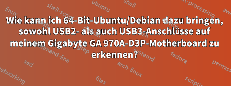 Wie kann ich 64-Bit-Ubuntu/Debian dazu bringen, sowohl USB2- als auch USB3-Anschlüsse auf meinem Gigabyte GA 970A-D3P-Motherboard zu erkennen?