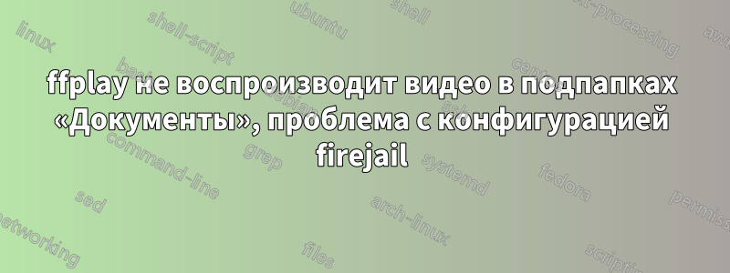 ffplay не воспроизводит видео в подпапках «Документы», проблема с конфигурацией firejail