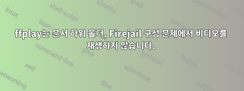 ffplay는 문서 하위 폴더, Firejail 구성 문제에서 비디오를 재생하지 않습니다.