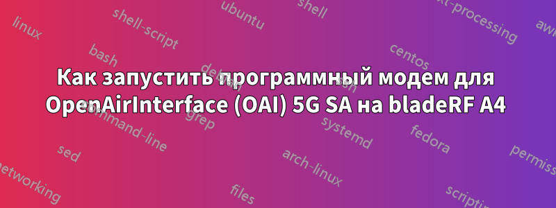 Как запустить программный модем для OpenAirInterface (OAI) 5G SA на bladeRF A4