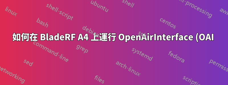 如何在 BladeRF A4 上運行 OpenAirInterface (OAI) 5G SA 的軟調變解調器