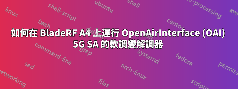 如何在 BladeRF A4 上運行 OpenAirInterface (OAI) 5G SA 的軟調變解調器