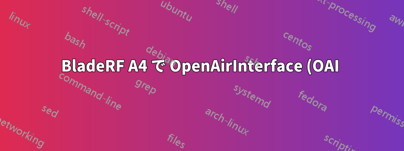 BladeRF A4 で OpenAirInterface (OAI) 5G SA 用のソフトモデムを実行する方法
