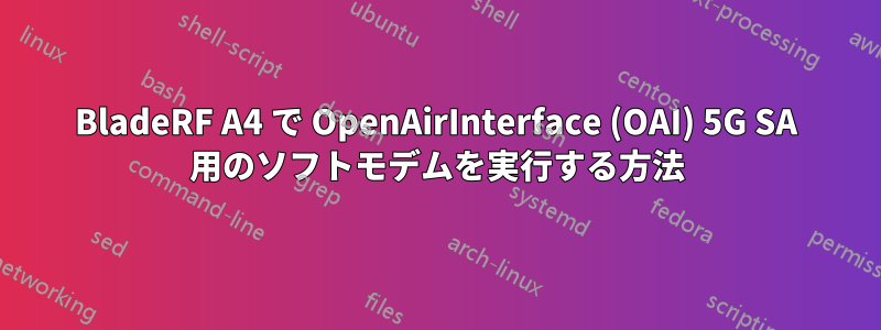 BladeRF A4 で OpenAirInterface (OAI) 5G SA 用のソフトモデムを実行する方法