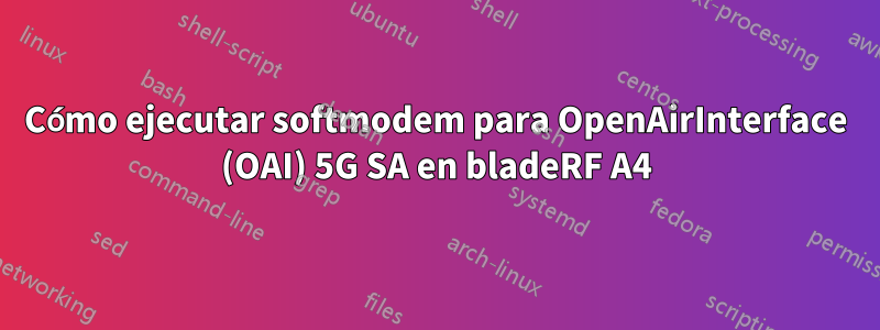 Cómo ejecutar softmodem para OpenAirInterface (OAI) 5G SA en bladeRF A4