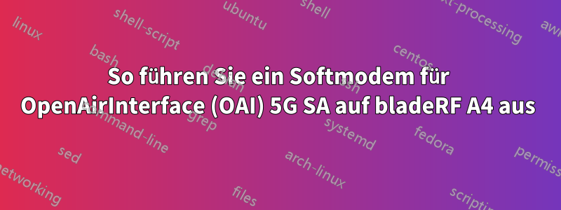 So führen Sie ein Softmodem für OpenAirInterface (OAI) 5G SA auf bladeRF A4 aus