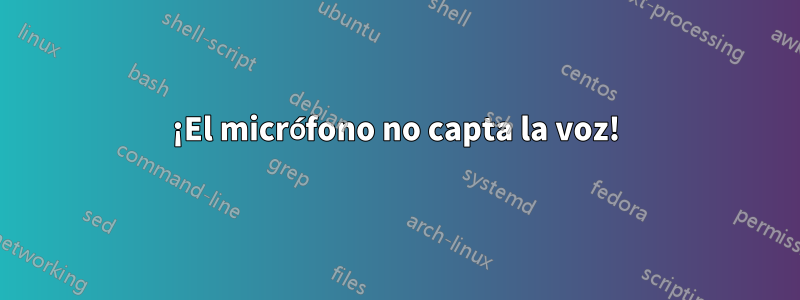 ¡El micrófono no capta la voz!