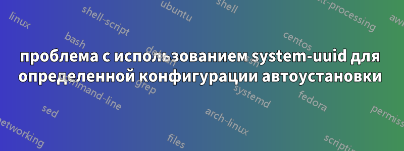 проблема с использованием system-uuid для определенной конфигурации автоустановки